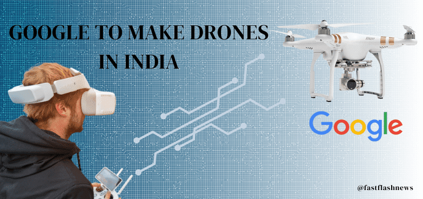 Google To Make Drones In India