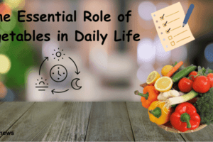 The Essential Role of Vegetables in Daily Life