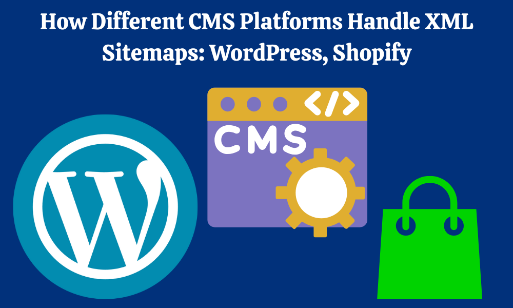 How Different CMS Platforms Handle XML Sitemaps WordPress, Shopify
